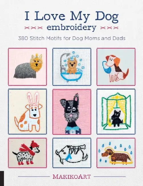 I Love My Dog Embroidery: 380 Stitch Motifs for Dog Moms and Dads by Oksana Kokovkina