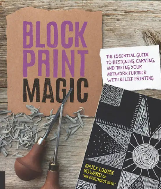 Block Print Magic: The Essential Guide to Designing, Carving, and Taking Your Artwork Further with Relief Printing by Emily Louise Howard