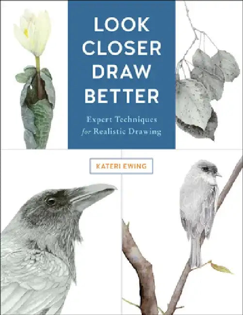 Look Closer, Draw Better: Expert Techniques for Realistic Drawing by Kateri Ewing