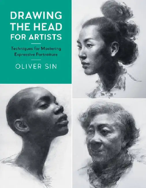 Drawing the Head for Artists: Techniques for Mastering Expressive Portraiture by Oliver Sin