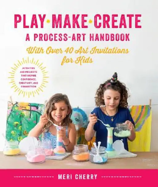 Play, Make, Create, a Process-Art Handbook: With 65 Art Invitations for Kids * Creative Activities and Projects to Inspire Free Thinking, Mindfulness, by Meri Cherry