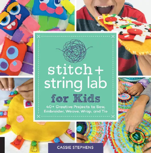 Stitch and String Lab for Kids: 52 Creative Projects to Sew, Embroider, Weave, Wrap, and Tie by Cassie Stephens