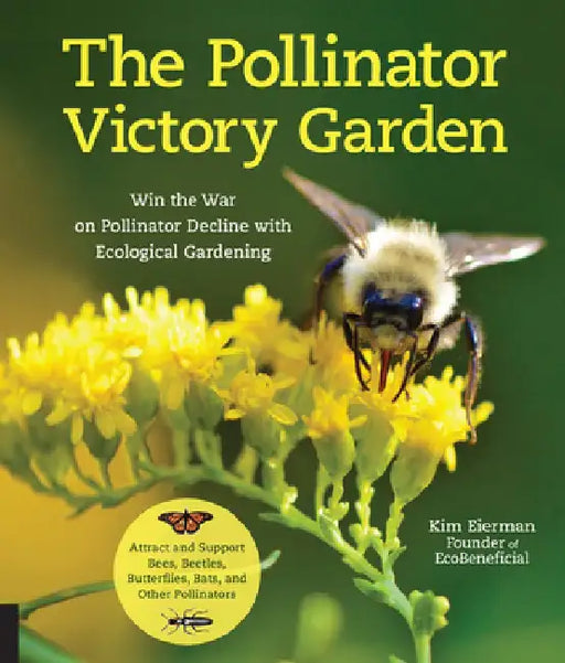 The Pollinator Victory Garden: Win the War on Pollinator Decline with Ecological Gardening; How to Attract and Support Bees, Beetles, Butterflies, Ba by Kim Eierman