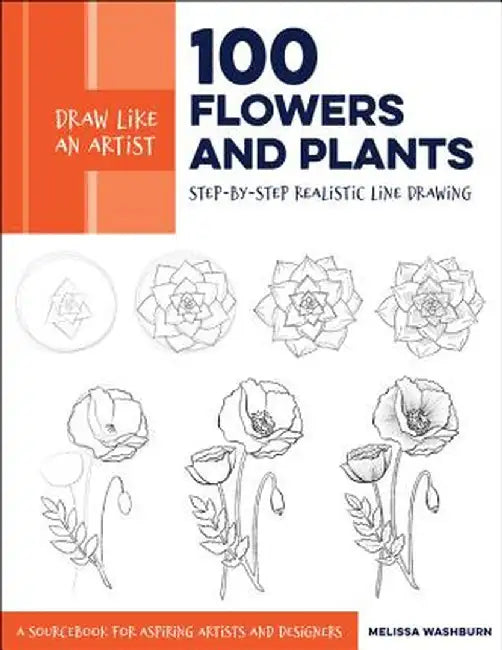 Draw Like an Artist: 100 Flowers and Plants: Step-By-Step Realistic Line Drawing * a Sketchbook for Aspiring Artists and Designers by Melissa Washburn