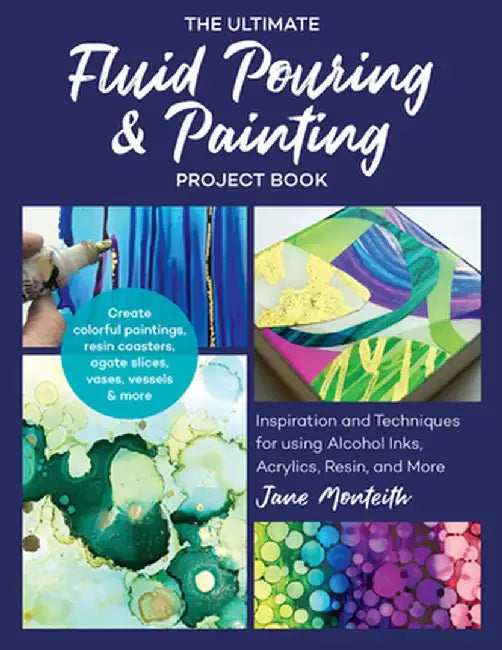The Ultimate Fluid Pouring & Painting Project Book: Inspiration and Techniques for Using Alcohol Inks, Acrylics, Resin, and More; Create Colorful Pain by Jane Monteith