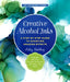 Creative Alcohol Inks: A Step-By-Step Guide to Achieving Amazing Effects--Explore Painting, Pouring, Blending, Textures, and More! by Ashley Mahlberg