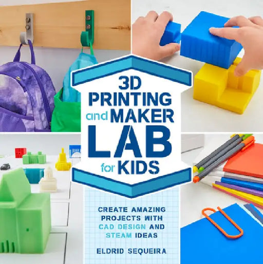 3D Printing and Maker Lab for Kids: Create Amazing Projects with CAD Design and Steam Power by Eldrid Sequeira