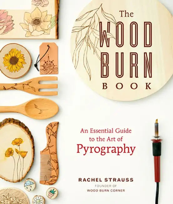 The Wood Burn Book: Your Essential Guide to the Art of Pyrography by Rachel Strauss