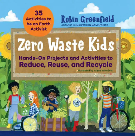Zero Waste Kids: Hands-On Projects and Activities to Reduce, Reuse, and Recycle by Rob Greenfield