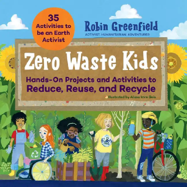 Zero Waste Kids: Hands-On Projects and Activities to Reduce, Reuse, and Recycle by Rob Greenfield