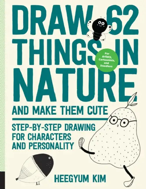 Draw 62 Things in Nature and Make Them Cute: Step-By-Step Drawing for Characters and Personality - For Artists, Cartoonists, and Doodlers by Heegyum Kim
