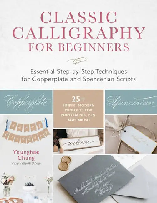 Classic Calligraphy for Beginners: Essential Step-By-Step Techniques for Copperplate and Spencerian Scripts - 30+ Simple, Modern Projects for Pointed by Younghae Chung
