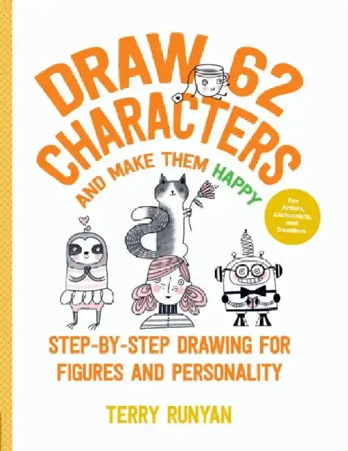 Draw 62 Characters and Make Them Happy: Step-By-Step Drawing for Figures and Personality - For Artists, Cartoonists, and Doodlers by Terry Runyan