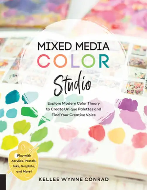 Mixed Media Color Workshop: Learn to Layer Color to Create Unique Palettes and Find Your Creative Voice by Kellee Wynne Conrad