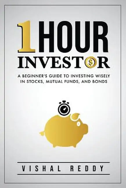 One Hour Investor: A Beginner's Guide to Investing Wisely in Stocks, Mutual Funds, and Bonds by Reddy Vishal
