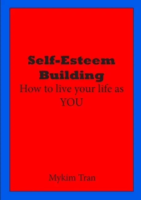 Self-Esteem Building: How to Live Your Life as You by Mykim Tran