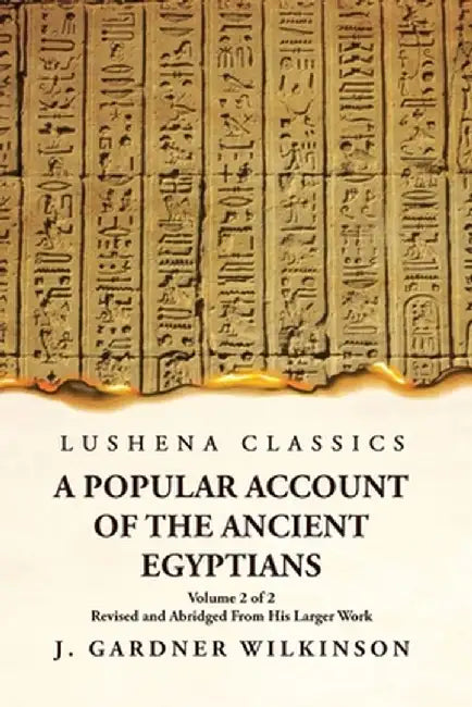 A Popular Account of the Ancient Egyptians Revised and Abridged From His Larger Work Volume 2 of 2 by J Gardner Wilkinson