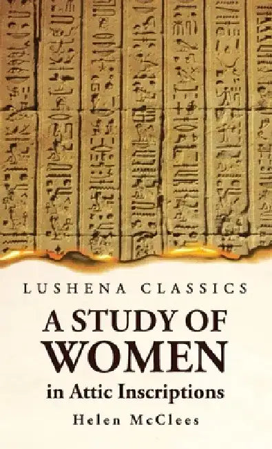 A Study of Women, in Attic Inscriptions by Helen McClees
