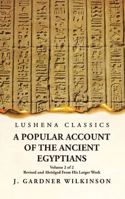 A Popular Account of the Ancient Egyptians Revised and Abridged From His Larger Work Volume 2 of 2 by J Gardner Wilkinson