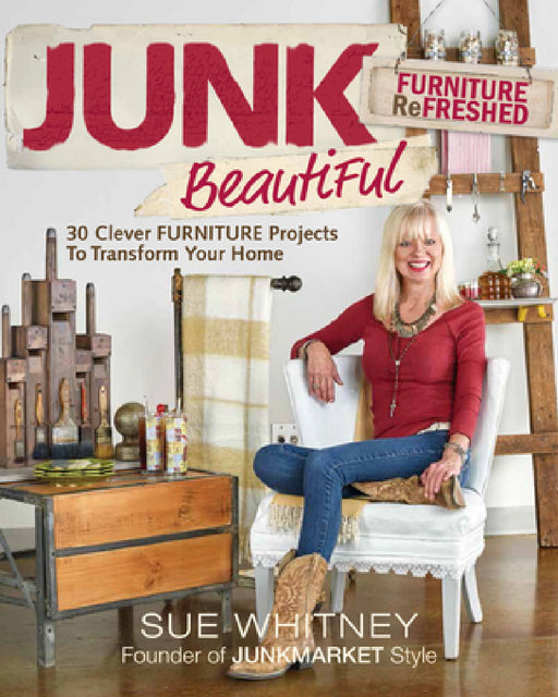 Junk Beautiful: Furniture Refreshed: 30 Clever Furniture Projects to Transform Your Home by Sue Whitney