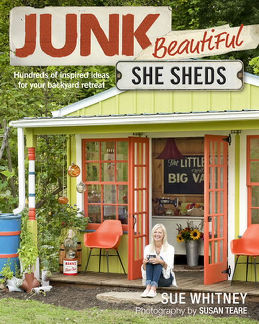Junk Beautiful: She Sheds: Hundreds of Inspired Ideas for Your Backyard Retreat by Sue Whitney