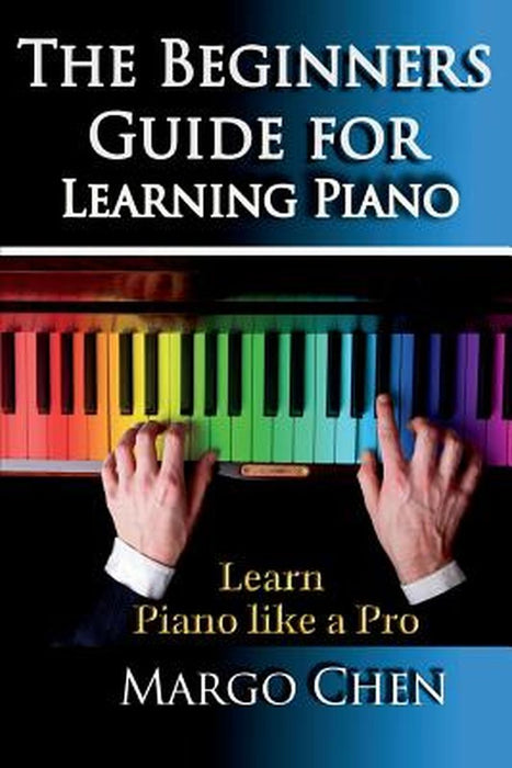 Learn Piano: The Beginners Guide for Learning Piano by Margo Chen