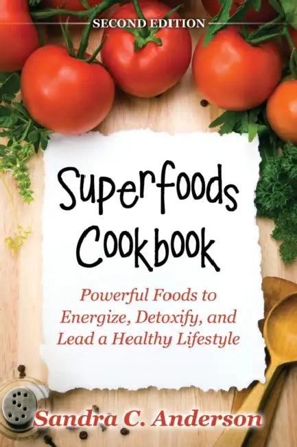 Superfoods Cookbook [Second Edition]: Powerful Foods to Energize, Detoxify, and Lead a Healthy Lifestyle by Sandra C. Anderson