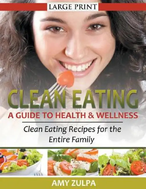 Clean Eating: A Guide to Health and Wellness (LARGE PRINT): Clean Eating Recipes for the Entire Family by Amy Zulpa