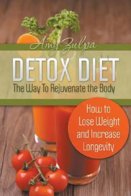 Detox Diet - The Way To Rejuvenate the Body: How to Lose Weight and Increase Longevity by Amy Zulpa