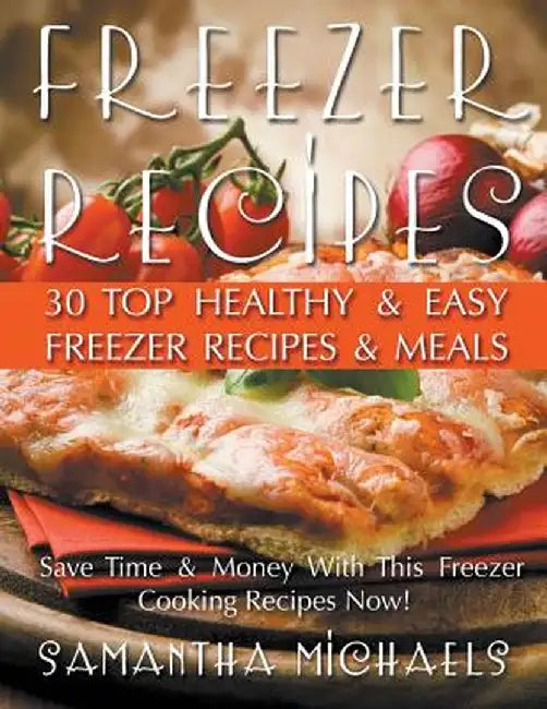 Freezer Recipes: 30 Top Healthy & Easy Freezer Recipes & Meals Revealed (Save Time & Money with This Freezer Cooking Recipes Now!) by Samantha Michaels