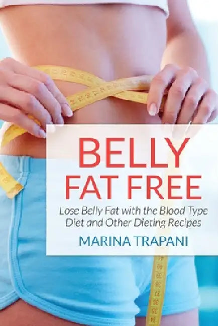 Belly Fat Free: Lose Belly Fat with the Blood Type Diet and Other Dieting Recipes by Marina Trapani, Drayer Brittni