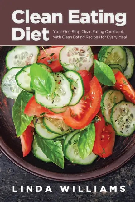 Clean Eating Diet: Your One-Stop Clean Eating Cookbook with Clean Eating Recipes for Every Meal by Linda Williams