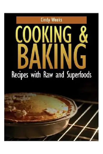Cooking and Baking: Recipes with Raw and Superfoods by Cindy Weeks