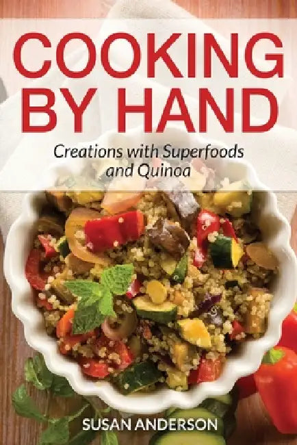 Cooking by Hand: Creations with Superfoods and Quinoa by Susan Anderson