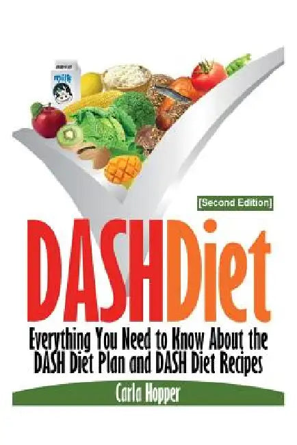 Dash Diet [Second Edition]: Everything You Need to Know about the Dash Diet Plan and Dash Diet Recipes by Carla Hopper
