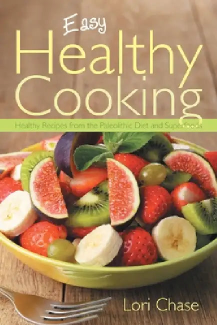 Easy Healthy Cooking: Healthy Recipes from the Paleolithic Diet and Superfoods by Lori Chase