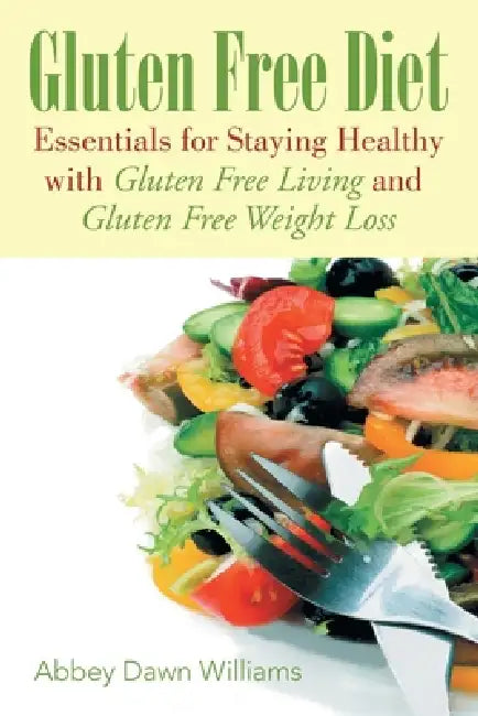 Gluten Free Diet: Essentials for Staying Healthy with Gluten Free Living and Gluten Free Weight Loss by Williams Abbey Dawn