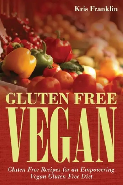 Gluten Free Vegan: Gluten Free Recipes for an Empowering Vegan Gluten Free Diet by Kris Franklin