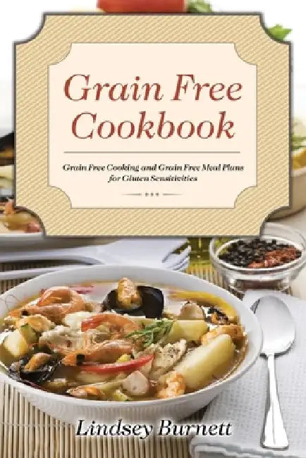 Grain Free Cookbook: Grain Free Cooking and Grain Free Meal Plans for Gluten Sensitivities by Lindsey Burnett
