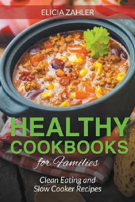 Healthy Cookbooks for Families: Clean Eating and Slow Cooker Recipes by Elicia Zahler, Tolman Celena