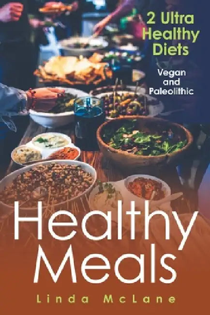 Healthy Meals: 2 Ultra Healthy Diets: Vegan and Paleolithic by Linda McLane