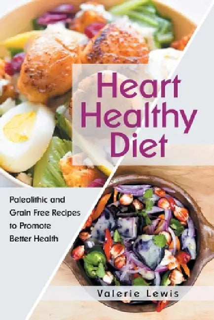 Heart Healthy Diet: Paleolithic and Grain Free Recipes to Promote Better Health by Valerie Lewis