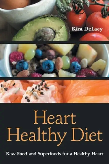 Heart Healthy Diet: Raw Food and Superfoods for a Healthy Heart by Kim Delacy