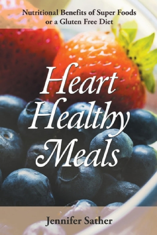 Heart Healthy Meals: Nutritional Benefits of Super Foods or a Gluten Free Diet by Jennifer Sather