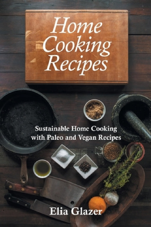 Home Cooking Recipes: Sustainable Home Cooking with Paleo and Vegan Recipes by Elia Glazer, Southwell Suellen