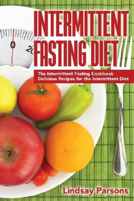 Intermittent Fasting Diet: The Intermittent Fasting Cookbook - Delicious Recipes for the Intermittent Diet by Lindsay Parsons