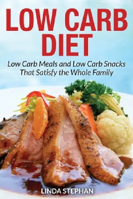 Low Carb Diet: Low Carb Meals and Low Carb Snacks That Satisfy the Whole Family by Linda Stephan