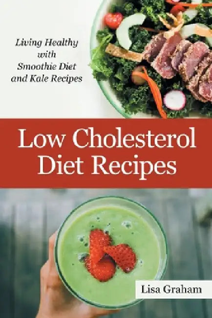 Low Cholesterol Diet Recipes: Living Healthy with Smoothie Diet and Kale Recipes by Lisa Graham