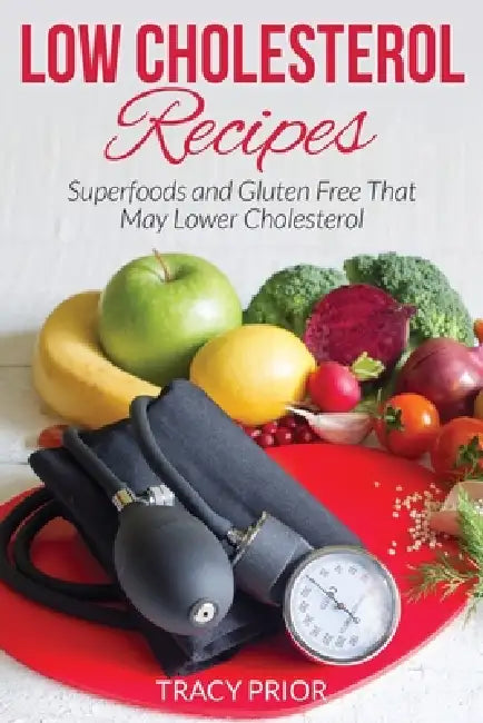 Low Cholesterol Recipes: Superfoods and Gluten Free That May Lower Cholesterol by Tracy Prior