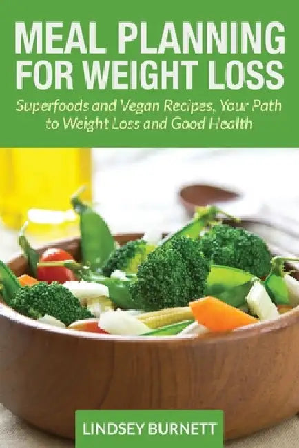 Meal Planning for Weight Loss: Superfoods and Vegan Recipes, Your Path to Weight Loss and Good Health by Lindsey Burnett